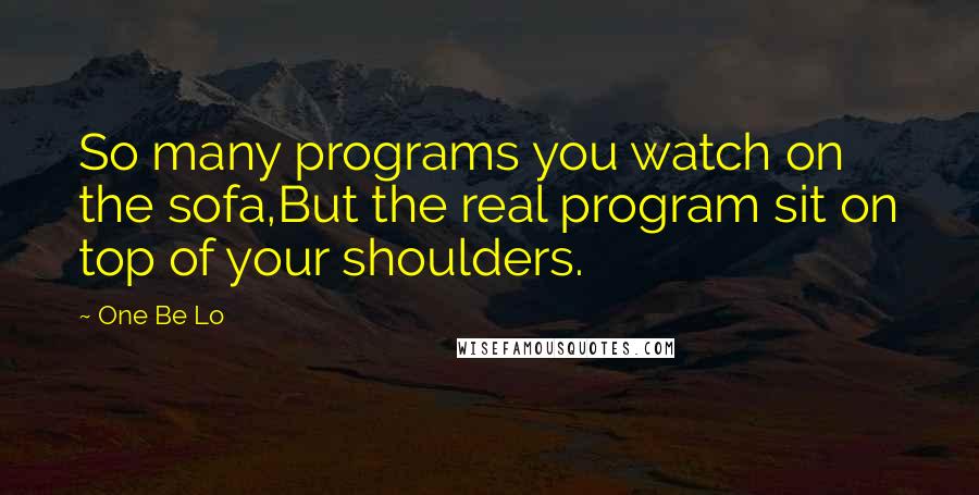 One Be Lo Quotes: So many programs you watch on the sofa,But the real program sit on top of your shoulders.