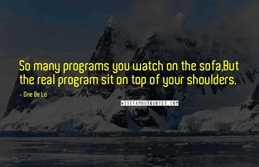 One Be Lo Quotes: So many programs you watch on the sofa,But the real program sit on top of your shoulders.