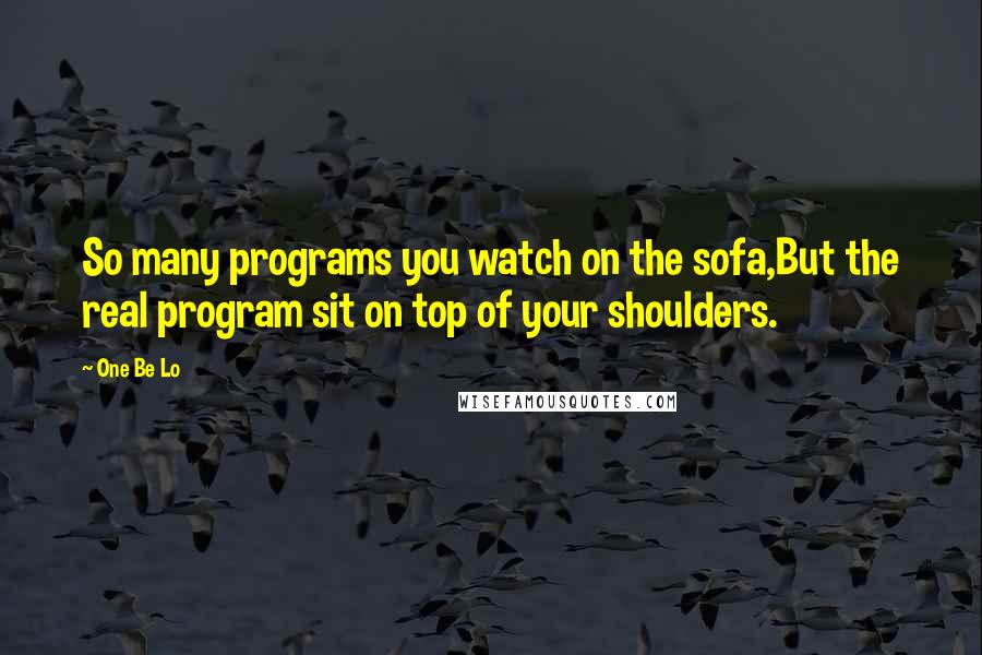 One Be Lo Quotes: So many programs you watch on the sofa,But the real program sit on top of your shoulders.