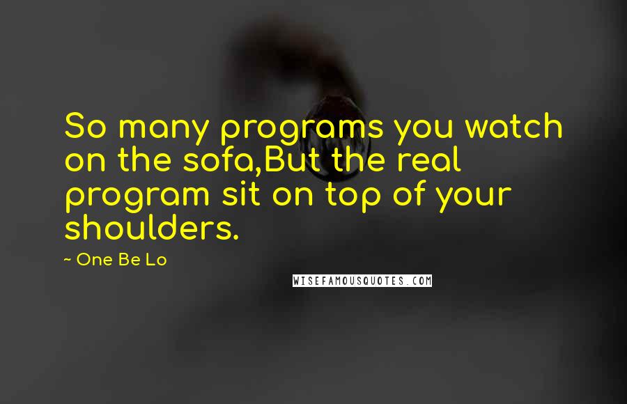 One Be Lo Quotes: So many programs you watch on the sofa,But the real program sit on top of your shoulders.