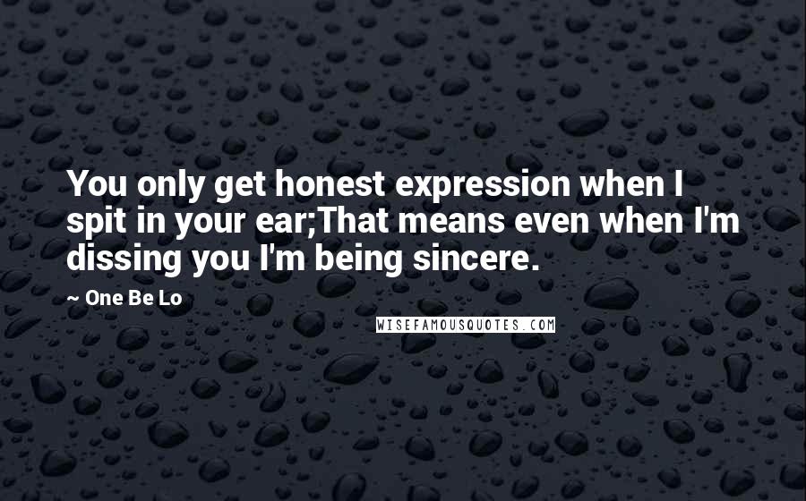 One Be Lo Quotes: You only get honest expression when I spit in your ear;That means even when I'm dissing you I'm being sincere.