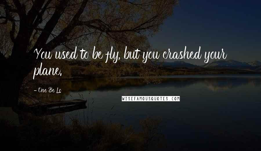 One Be Lo Quotes: You used to be fly, but you crashed your plane.
