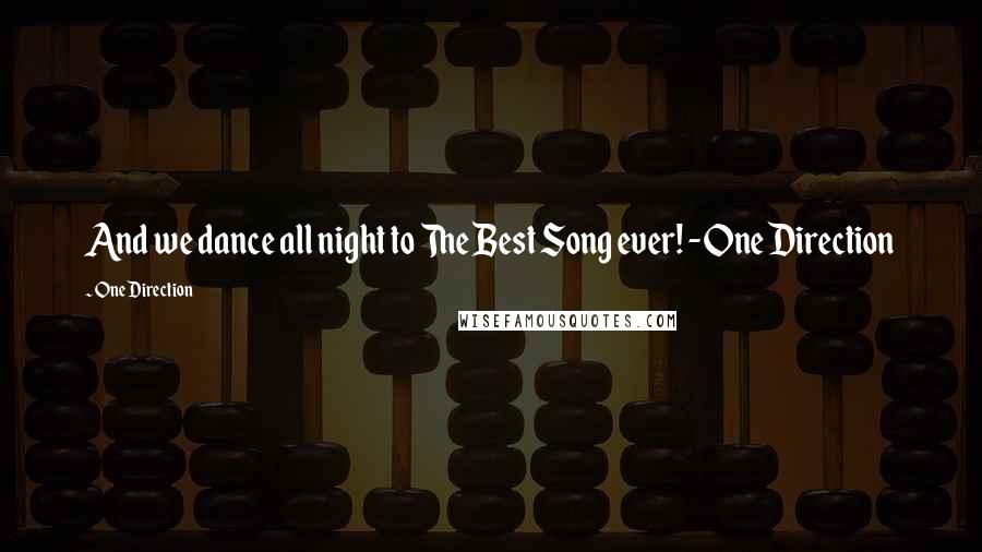 One Direction Quotes: And we dance all night to The Best Song ever! -One Direction