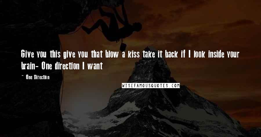 One Direction Quotes: Give you this give you that blow a kiss take it back if I look inside your brain- One direction I want