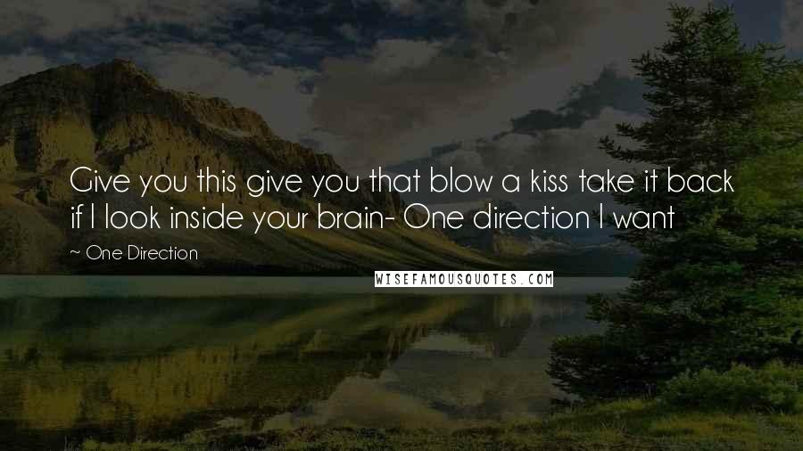 One Direction Quotes: Give you this give you that blow a kiss take it back if I look inside your brain- One direction I want