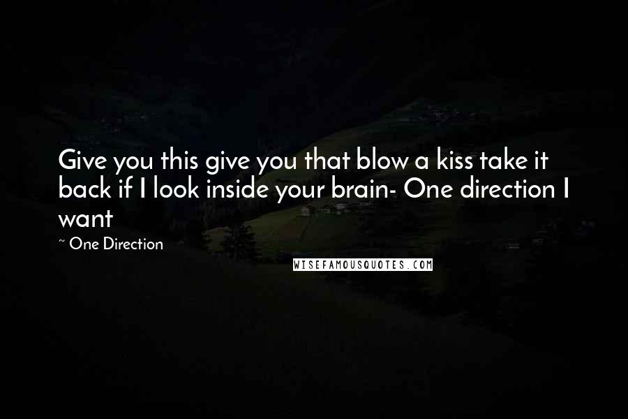 One Direction Quotes: Give you this give you that blow a kiss take it back if I look inside your brain- One direction I want