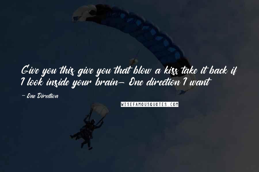 One Direction Quotes: Give you this give you that blow a kiss take it back if I look inside your brain- One direction I want