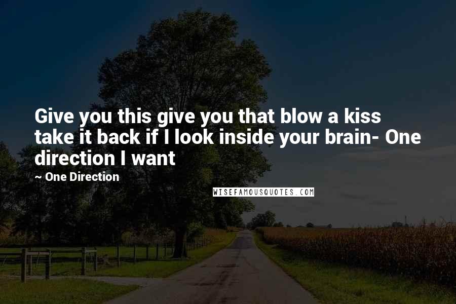 One Direction Quotes: Give you this give you that blow a kiss take it back if I look inside your brain- One direction I want