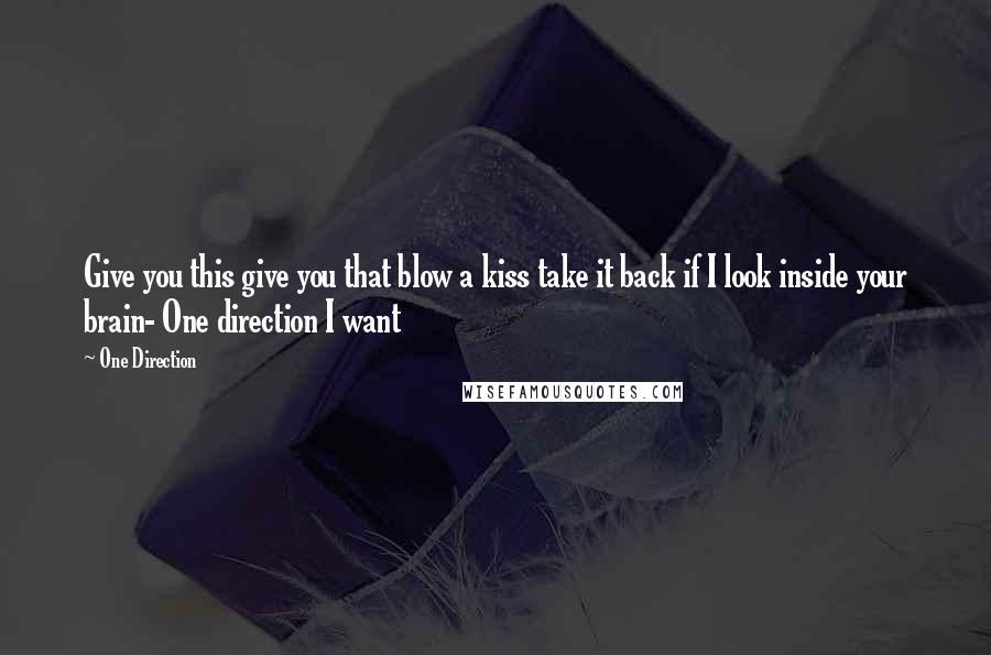 One Direction Quotes: Give you this give you that blow a kiss take it back if I look inside your brain- One direction I want