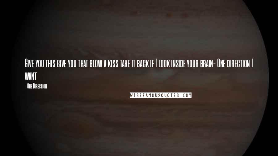 One Direction Quotes: Give you this give you that blow a kiss take it back if I look inside your brain- One direction I want