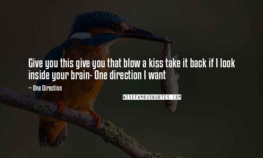 One Direction Quotes: Give you this give you that blow a kiss take it back if I look inside your brain- One direction I want