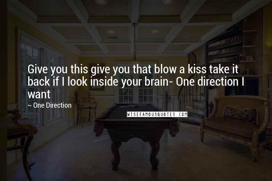 One Direction Quotes: Give you this give you that blow a kiss take it back if I look inside your brain- One direction I want