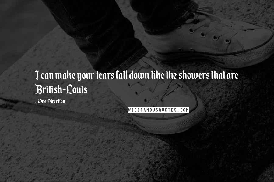 One Direction Quotes: I can make your tears fall down like the showers that are British-Louis