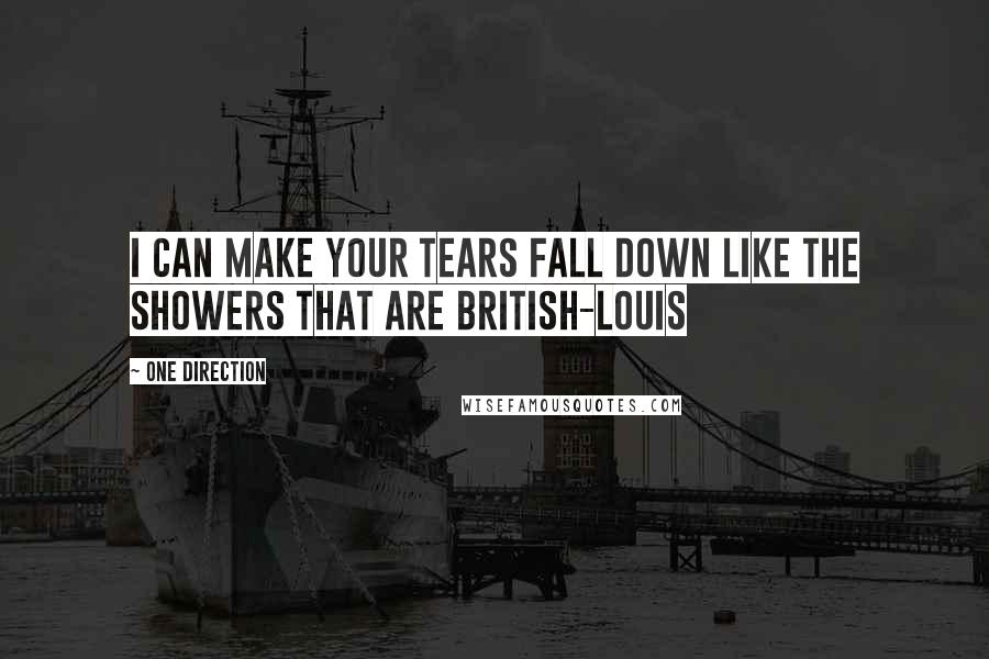 One Direction Quotes: I can make your tears fall down like the showers that are British-Louis