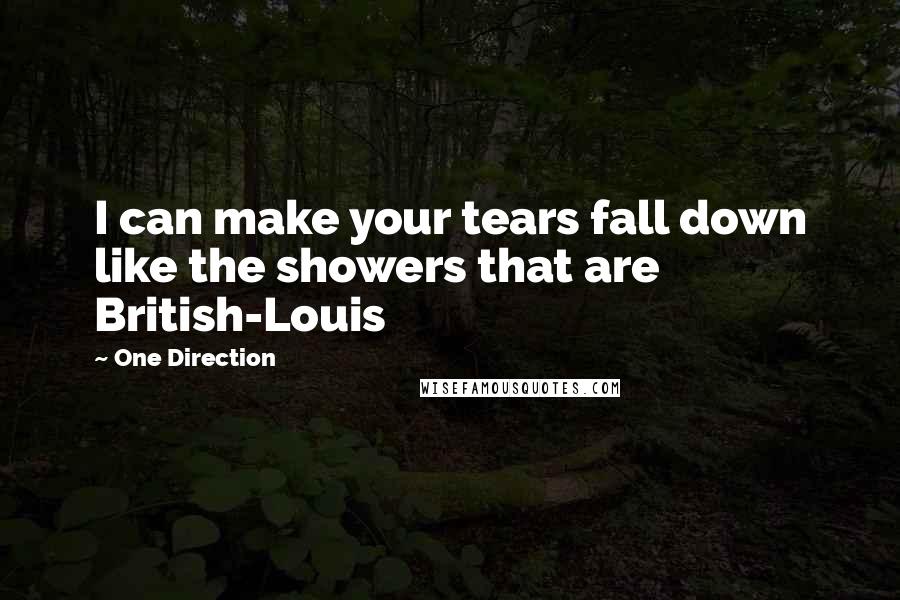 One Direction Quotes: I can make your tears fall down like the showers that are British-Louis