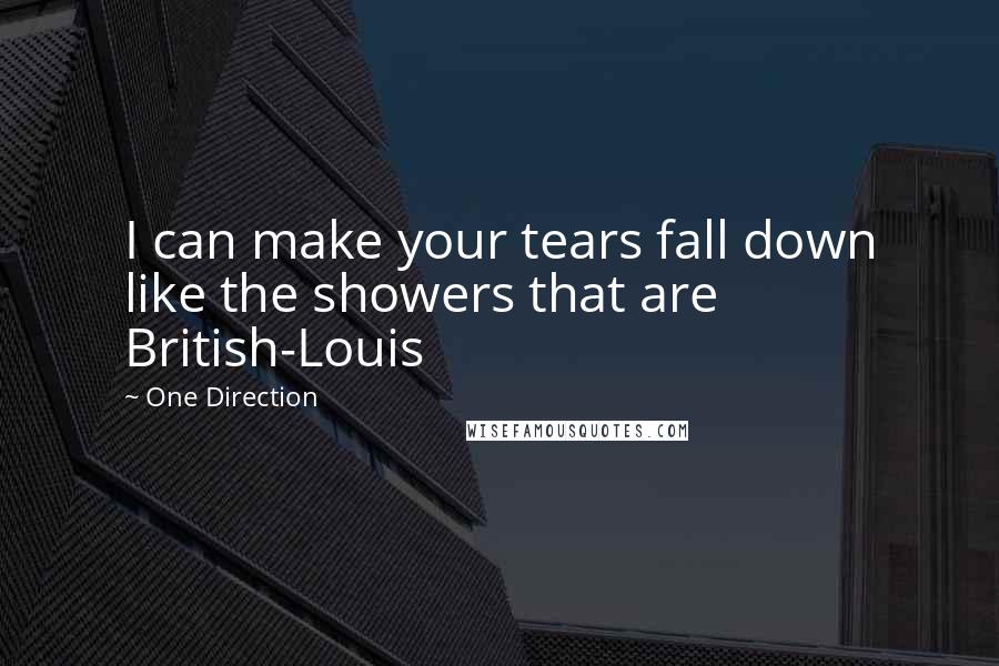 One Direction Quotes: I can make your tears fall down like the showers that are British-Louis