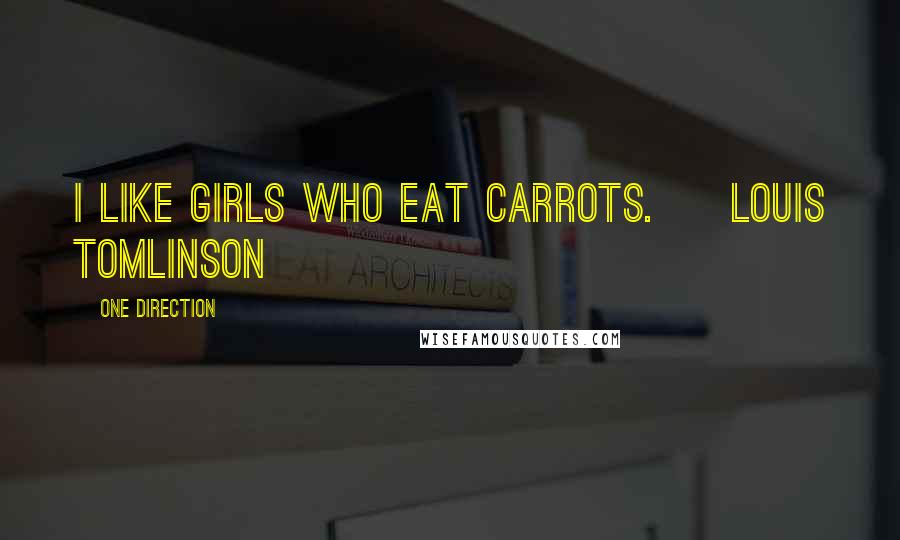 One Direction Quotes: I like girls who eat Carrots. ~ Louis Tomlinson