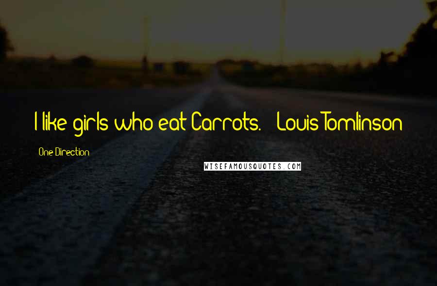 One Direction Quotes: I like girls who eat Carrots. ~ Louis Tomlinson