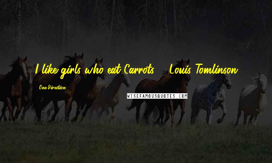 One Direction Quotes: I like girls who eat Carrots. ~ Louis Tomlinson