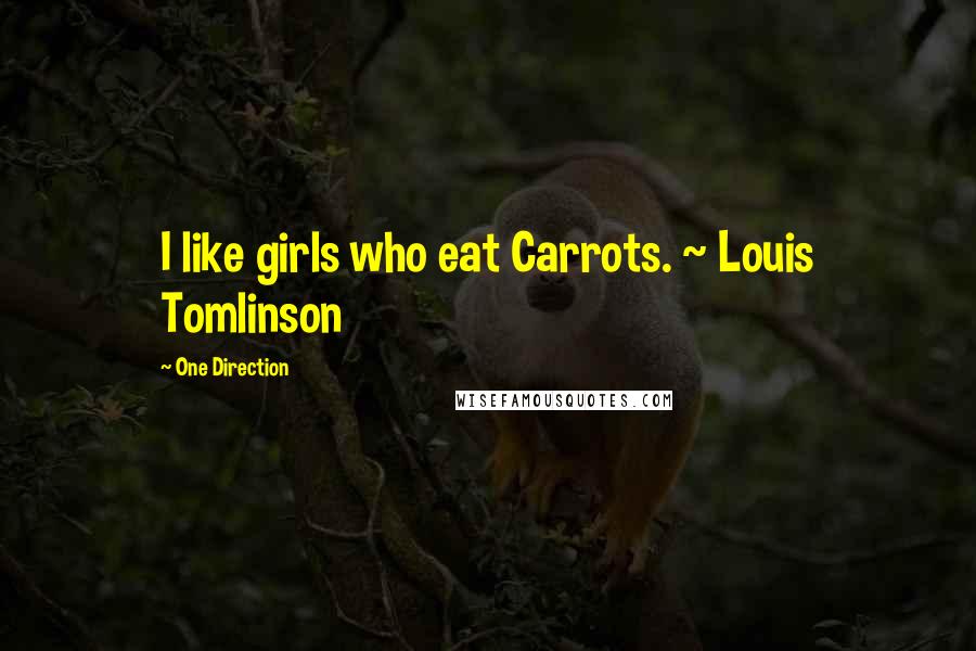 One Direction Quotes: I like girls who eat Carrots. ~ Louis Tomlinson