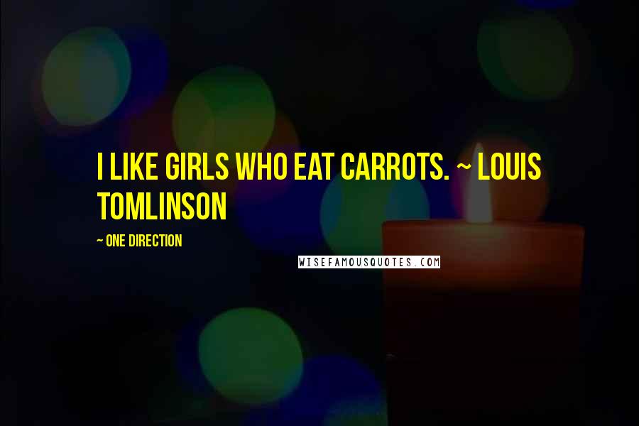 One Direction Quotes: I like girls who eat Carrots. ~ Louis Tomlinson