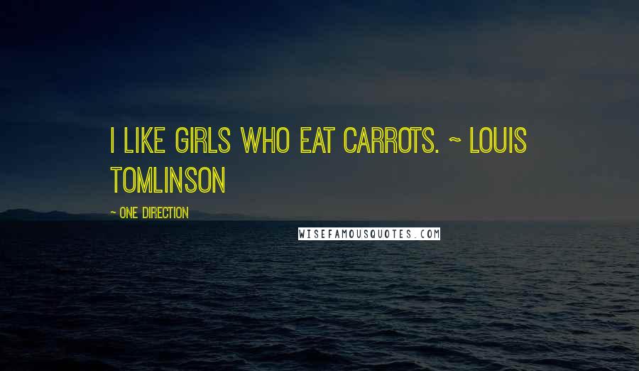 One Direction Quotes: I like girls who eat Carrots. ~ Louis Tomlinson