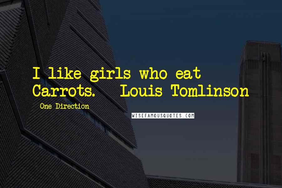 One Direction Quotes: I like girls who eat Carrots. ~ Louis Tomlinson