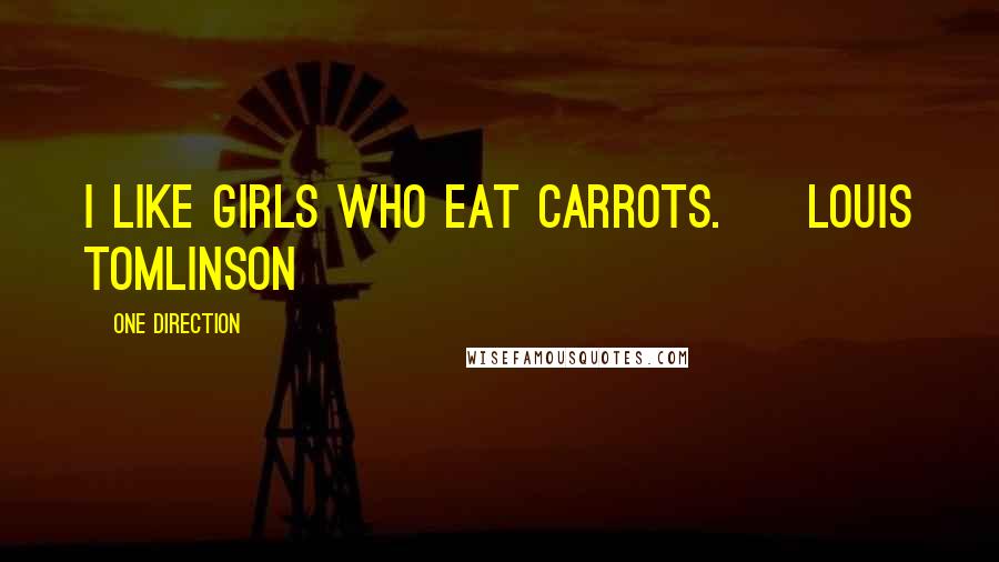 One Direction Quotes: I like girls who eat Carrots. ~ Louis Tomlinson