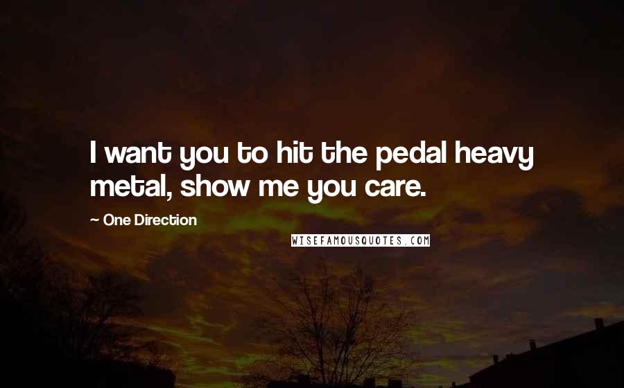 One Direction Quotes: I want you to hit the pedal heavy metal, show me you care.