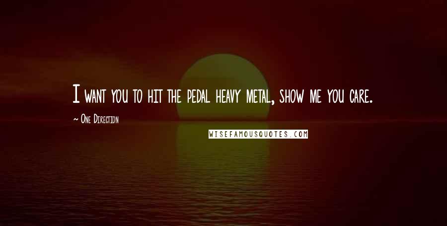 One Direction Quotes: I want you to hit the pedal heavy metal, show me you care.