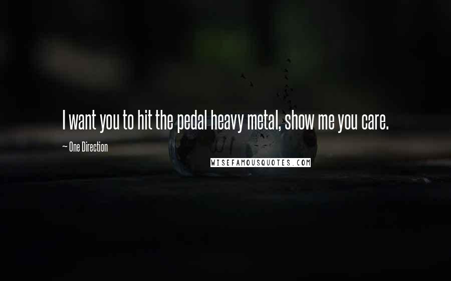 One Direction Quotes: I want you to hit the pedal heavy metal, show me you care.