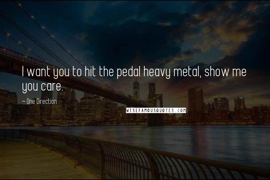 One Direction Quotes: I want you to hit the pedal heavy metal, show me you care.