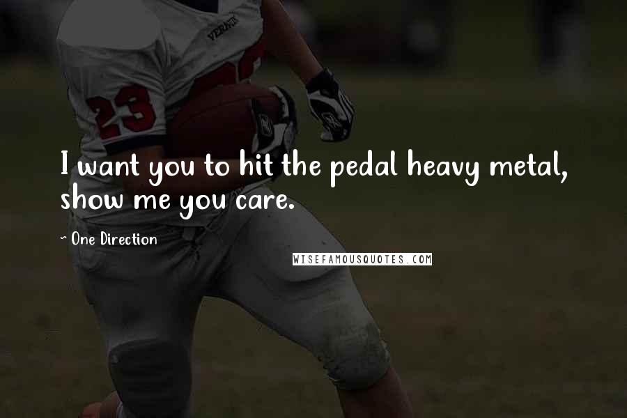 One Direction Quotes: I want you to hit the pedal heavy metal, show me you care.