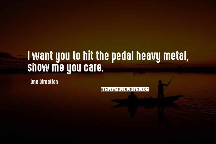 One Direction Quotes: I want you to hit the pedal heavy metal, show me you care.