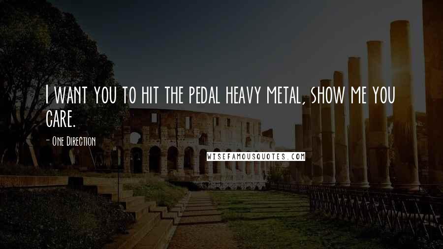 One Direction Quotes: I want you to hit the pedal heavy metal, show me you care.