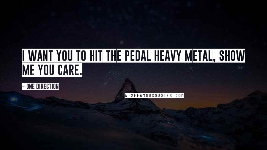 One Direction Quotes: I want you to hit the pedal heavy metal, show me you care.