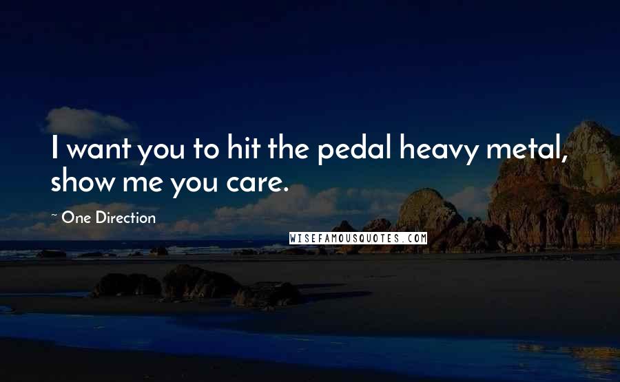 One Direction Quotes: I want you to hit the pedal heavy metal, show me you care.