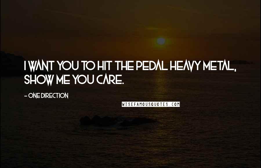 One Direction Quotes: I want you to hit the pedal heavy metal, show me you care.