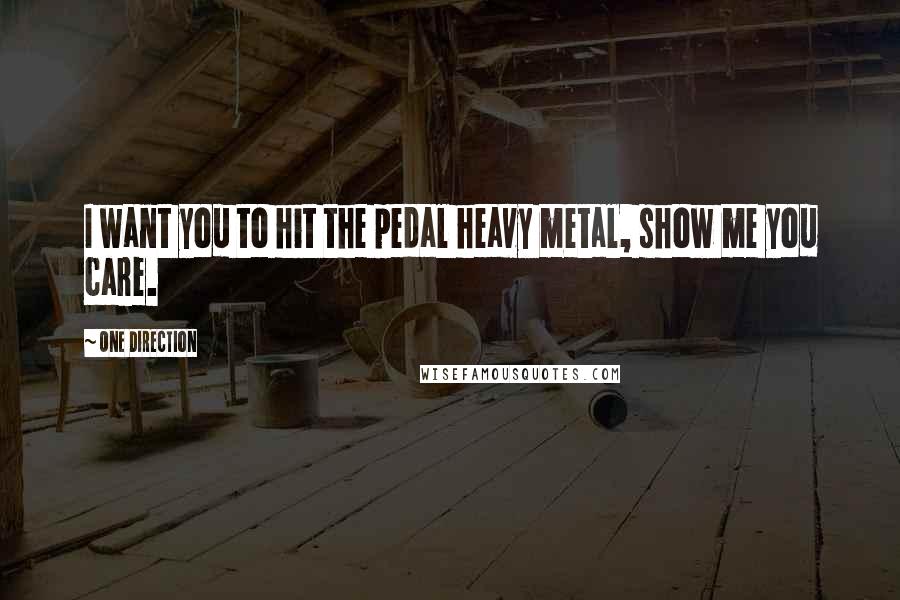 One Direction Quotes: I want you to hit the pedal heavy metal, show me you care.
