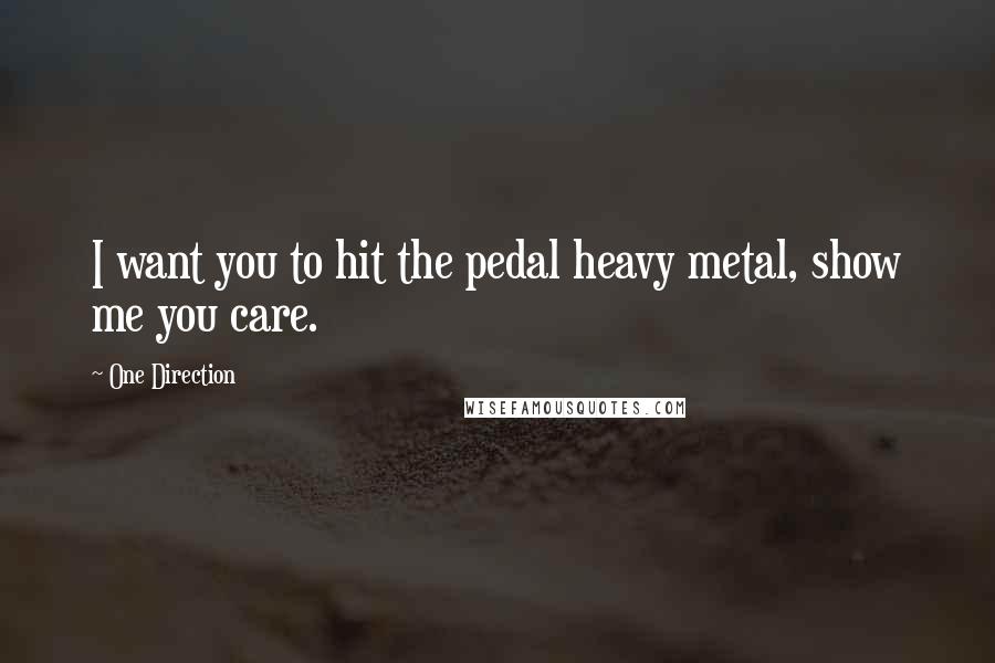 One Direction Quotes: I want you to hit the pedal heavy metal, show me you care.