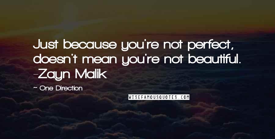 One Direction Quotes: Just because you're not perfect, doesn't mean you're not beautiful. -Zayn Malik