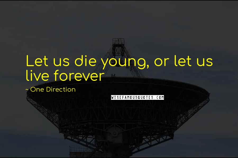 One Direction Quotes: Let us die young, or let us live forever