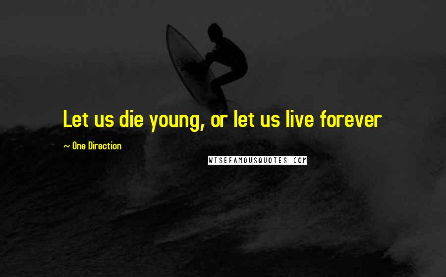 One Direction Quotes: Let us die young, or let us live forever