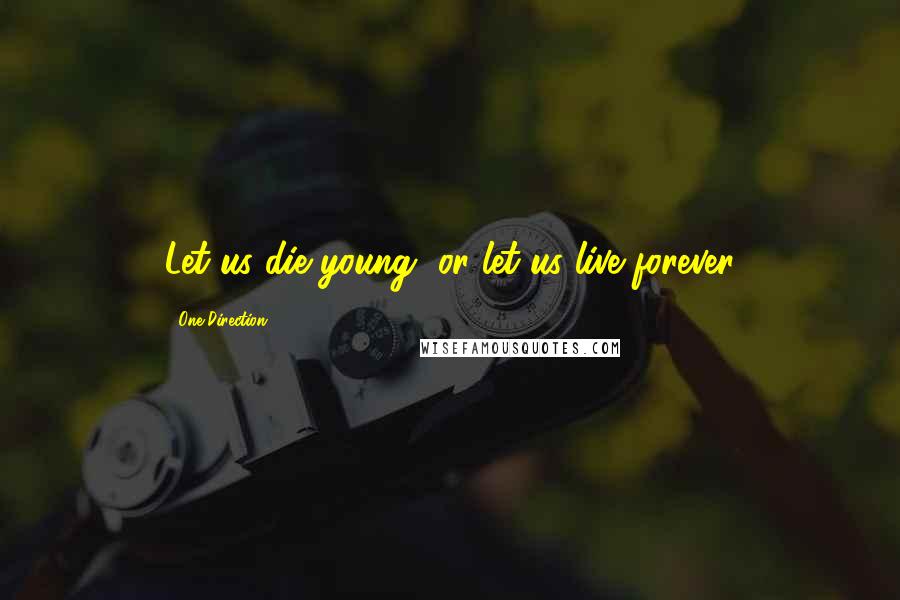 One Direction Quotes: Let us die young, or let us live forever