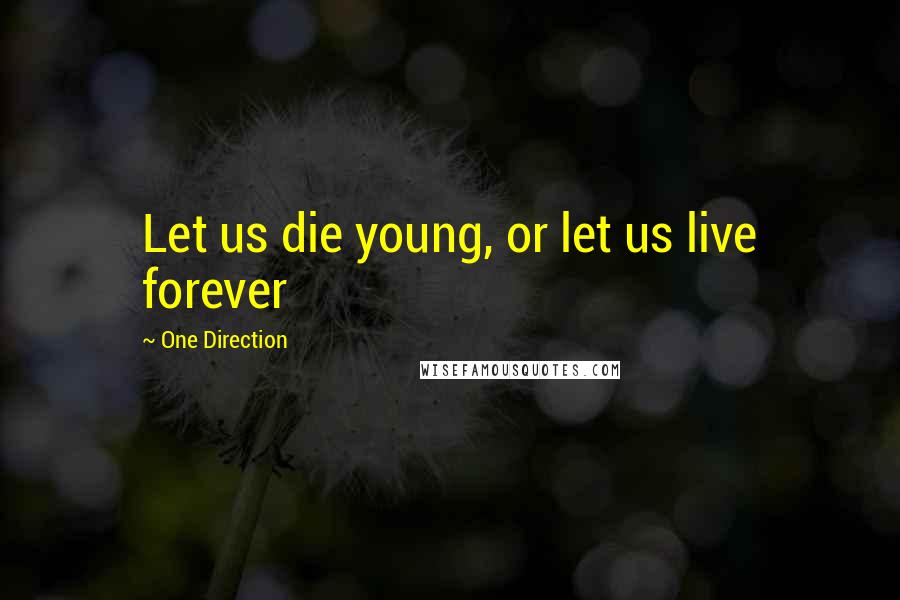 One Direction Quotes: Let us die young, or let us live forever