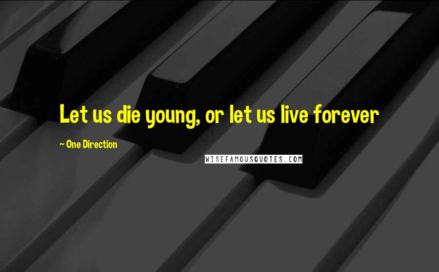 One Direction Quotes: Let us die young, or let us live forever