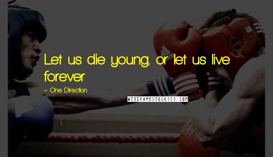 One Direction Quotes: Let us die young, or let us live forever