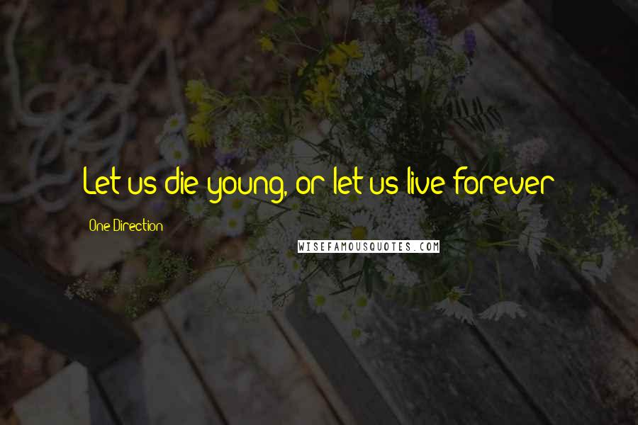 One Direction Quotes: Let us die young, or let us live forever