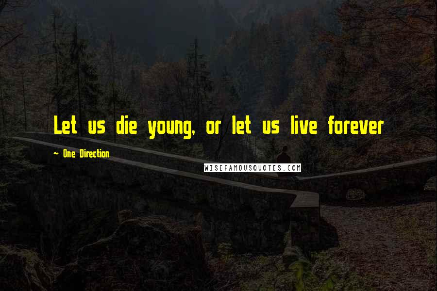 One Direction Quotes: Let us die young, or let us live forever