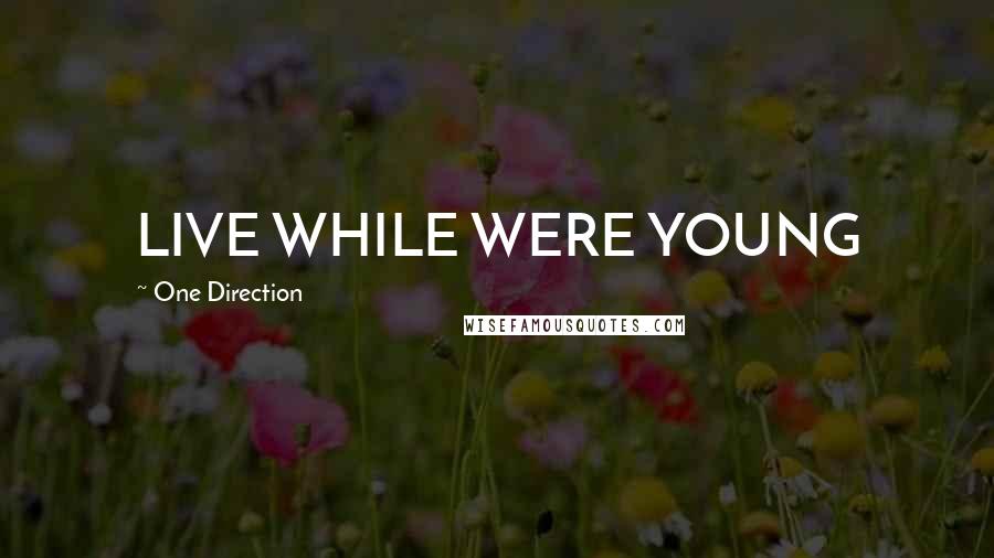 One Direction Quotes: LIVE WHILE WERE YOUNG